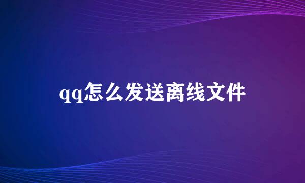 qq怎么发送离线文件