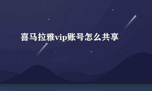 喜马拉雅vip账号怎么共享