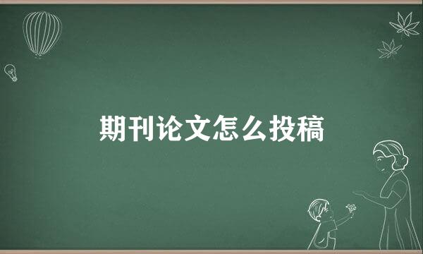 期刊论文怎么投稿