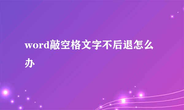 word敲空格文字不后退怎么办