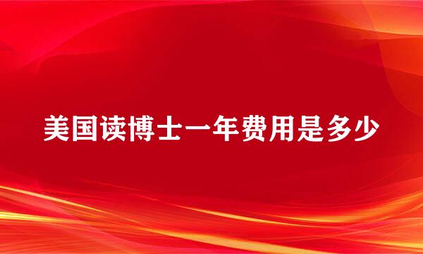 美国读博士一年费用是多少