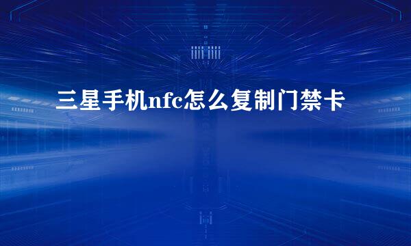 三星手机nfc怎么复制门禁卡