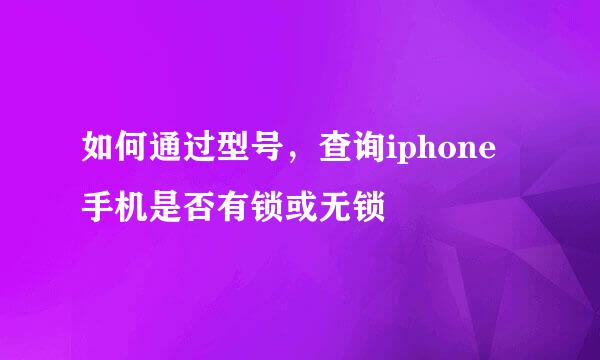 如何通过型号，查询iphone手机是否有锁或无锁