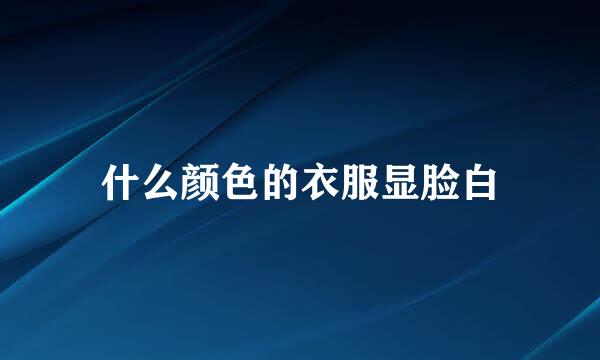 什么颜色的衣服显脸白