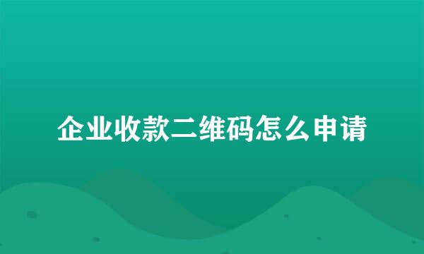企业收款二维码怎么申请