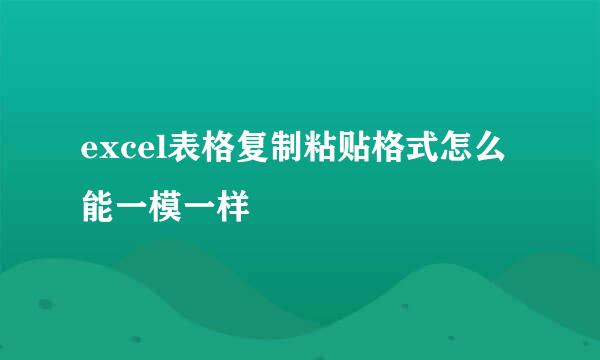 excel表格复制粘贴格式怎么能一模一样