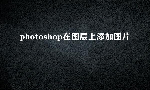 photoshop在图层上添加图片