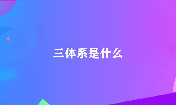 三体系是什么