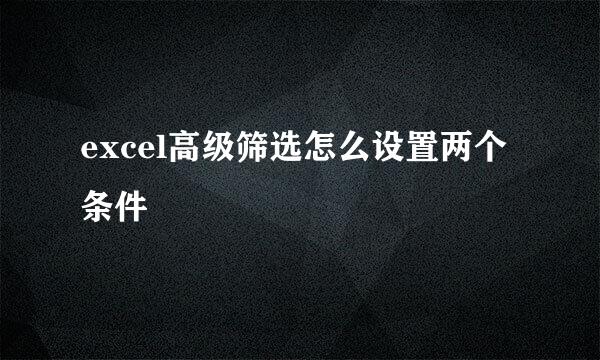 excel高级筛选怎么设置两个条件