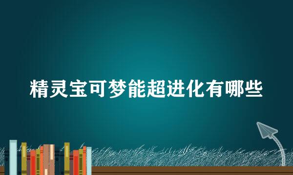 精灵宝可梦能超进化有哪些