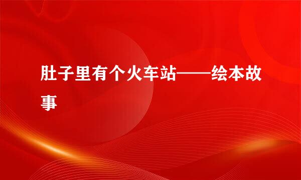 肚子里有个火车站——绘本故事