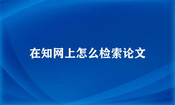 在知网上怎么检索论文