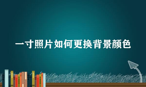 一寸照片如何更换背景颜色