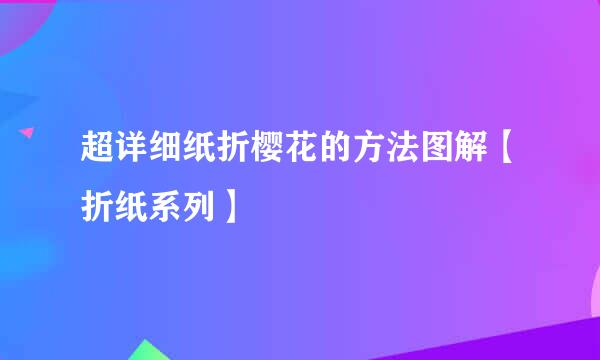 超详细纸折樱花的方法图解【折纸系列】