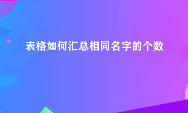 表格如何汇总相同名字的个数