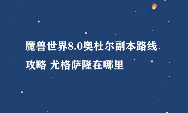 魔兽世界8.0奥杜尔副本路线攻略 尤格萨隆在哪里