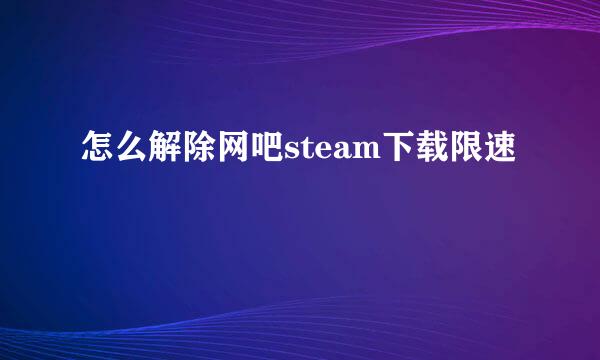怎么解除网吧steam下载限速