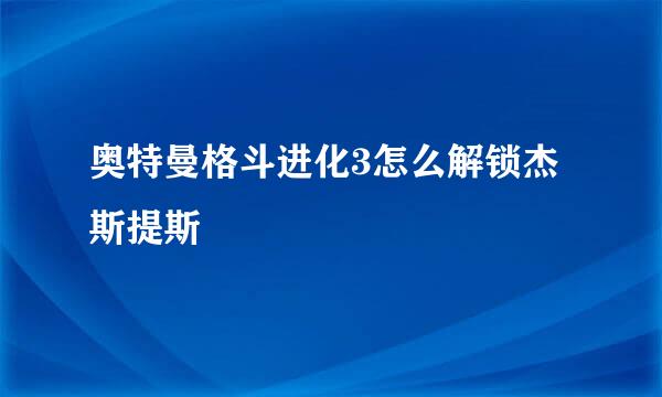 奥特曼格斗进化3怎么解锁杰斯提斯