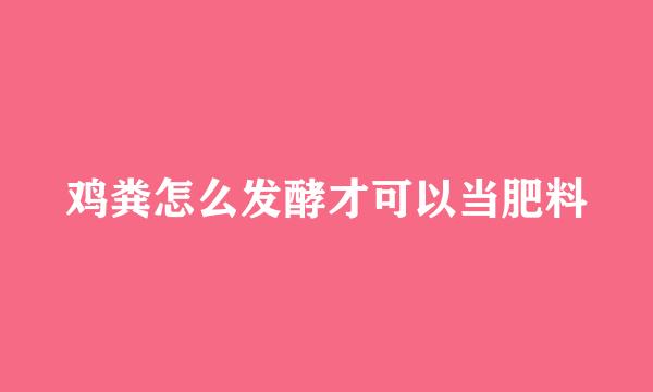 鸡粪怎么发酵才可以当肥料