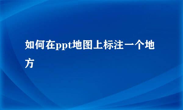 如何在ppt地图上标注一个地方