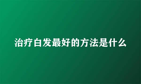 治疗白发最好的方法是什么
