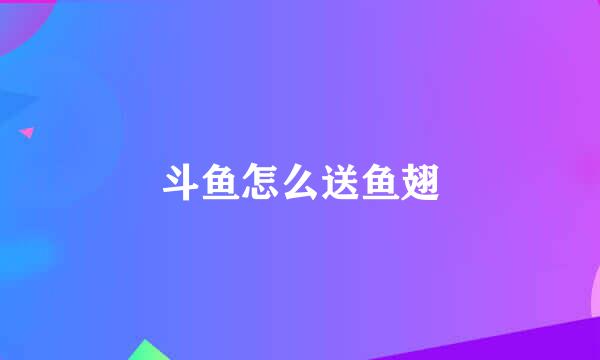 斗鱼怎么送鱼翅