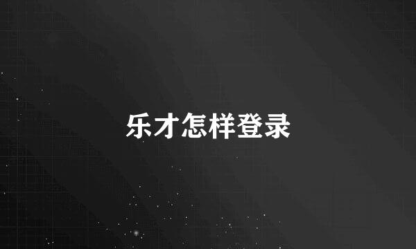 乐才怎样登录
