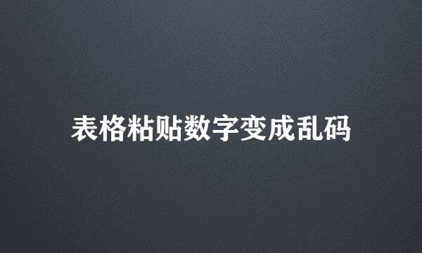 表格粘贴数字变成乱码