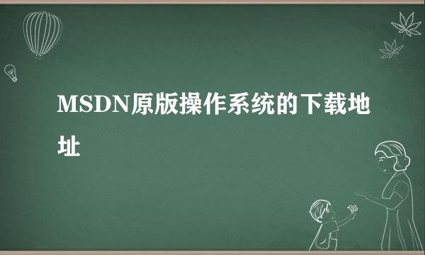 MSDN原版操作系统的下载地址