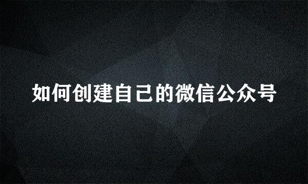如何创建自己的微信公众号