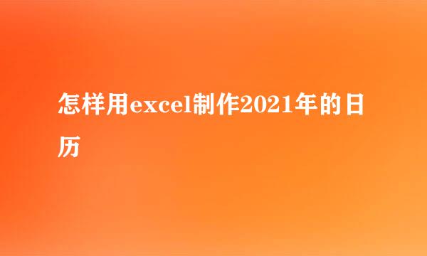 怎样用excel制作2021年的日历