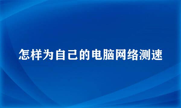 怎样为自己的电脑网络测速