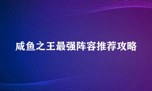 咸鱼之王最强阵容推荐攻略