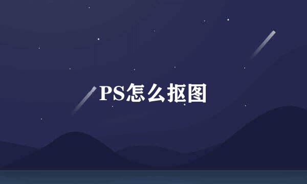 PS怎么抠图