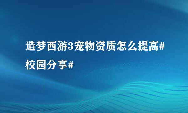 造梦西游3宠物资质怎么提高#校园分享#