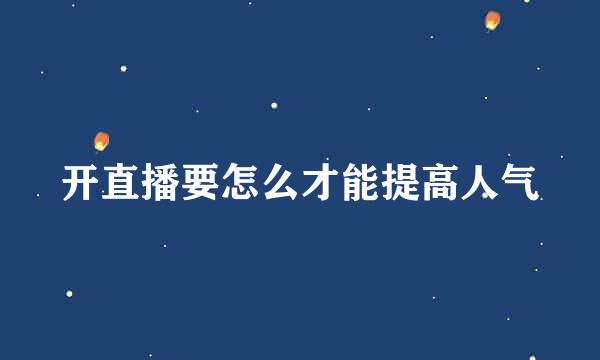 开直播要怎么才能提高人气