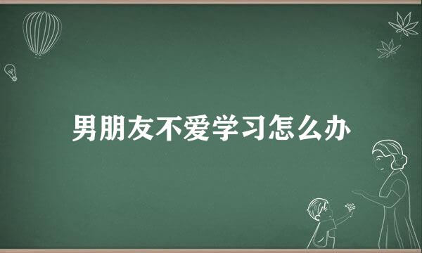 男朋友不爱学习怎么办