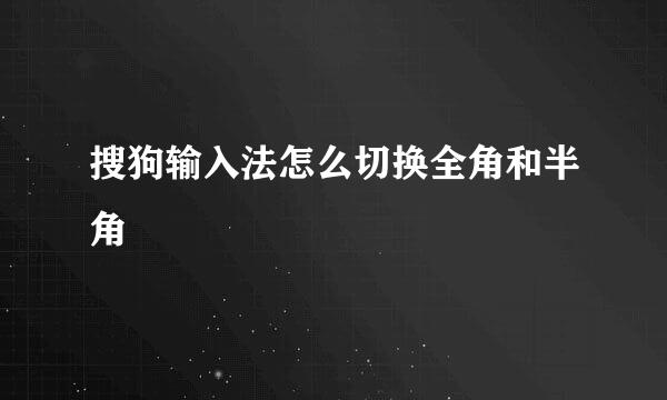 搜狗输入法怎么切换全角和半角