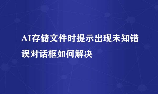AI存储文件时提示出现未知错误对话框如何解决