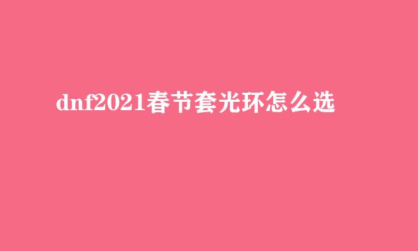 dnf2021春节套光环怎么选