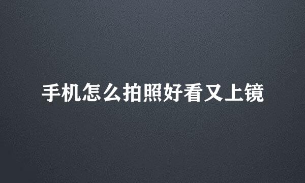 手机怎么拍照好看又上镜