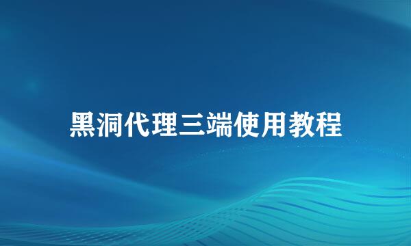 黑洞代理三端使用教程