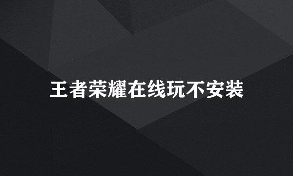 王者荣耀在线玩不安装