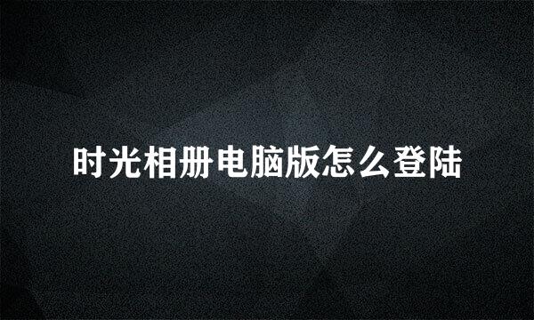 时光相册电脑版怎么登陆