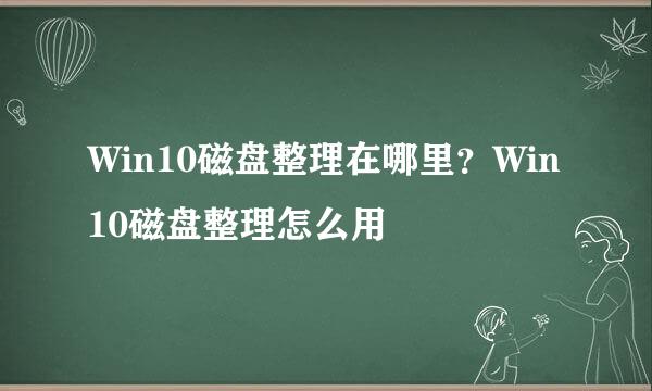 Win10磁盘整理在哪里？Win10磁盘整理怎么用