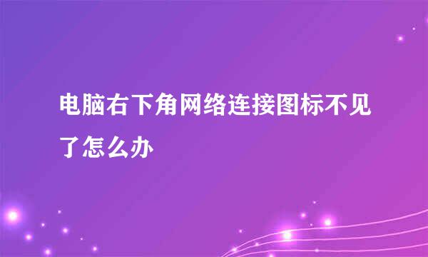 电脑右下角网络连接图标不见了怎么办