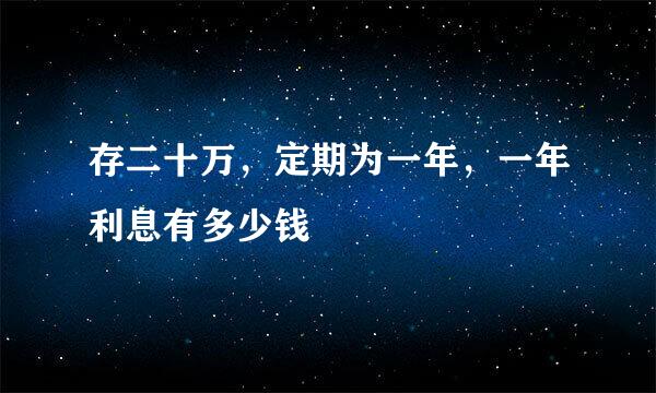 存二十万，定期为一年，一年利息有多少钱