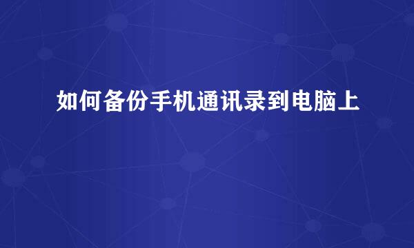 如何备份手机通讯录到电脑上
