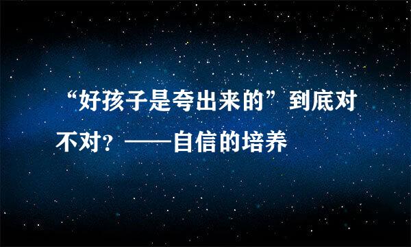 “好孩子是夸出来的”到底对不对？——自信的培养