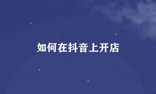如何在抖音上开店